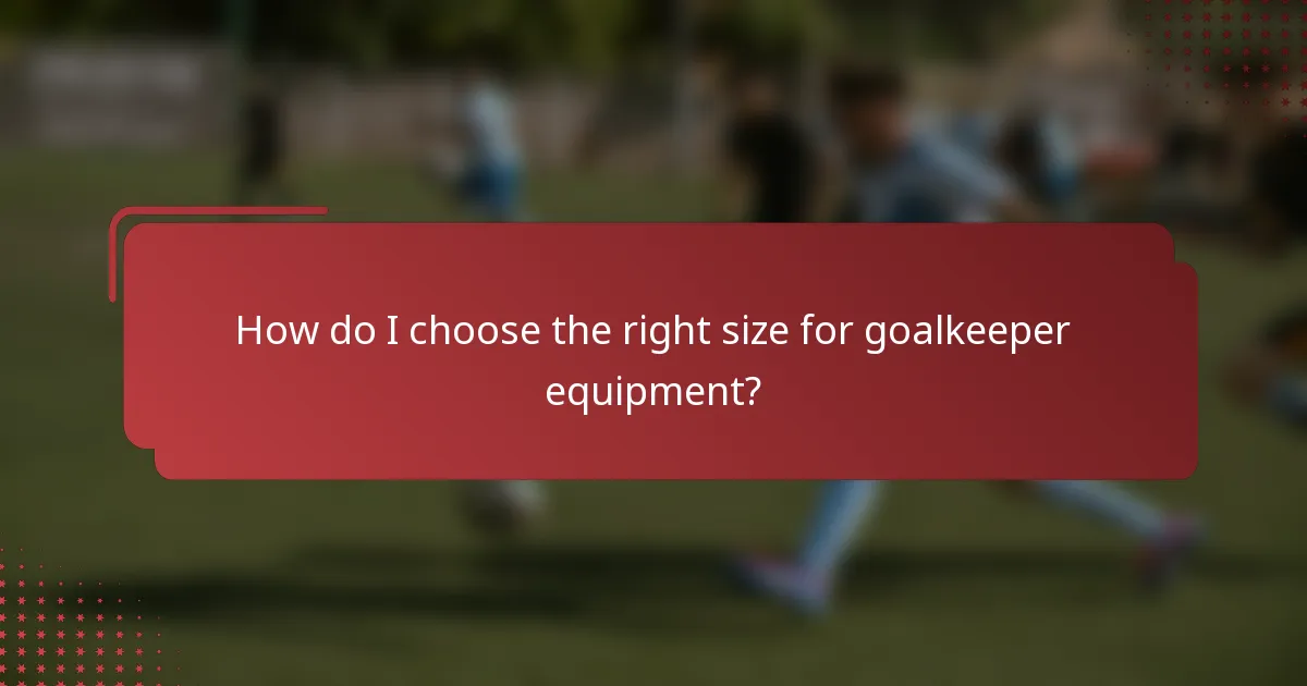 How do I choose the right size for goalkeeper equipment?