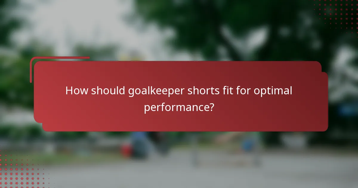 How should goalkeeper shorts fit for optimal performance?