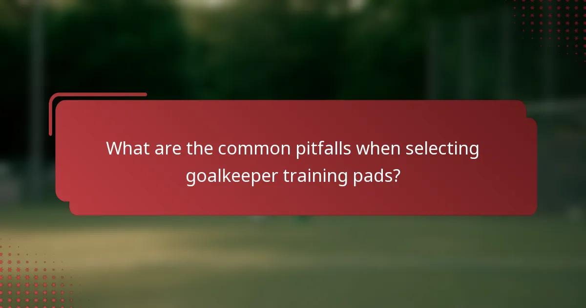 What are the common pitfalls when selecting goalkeeper training pads?