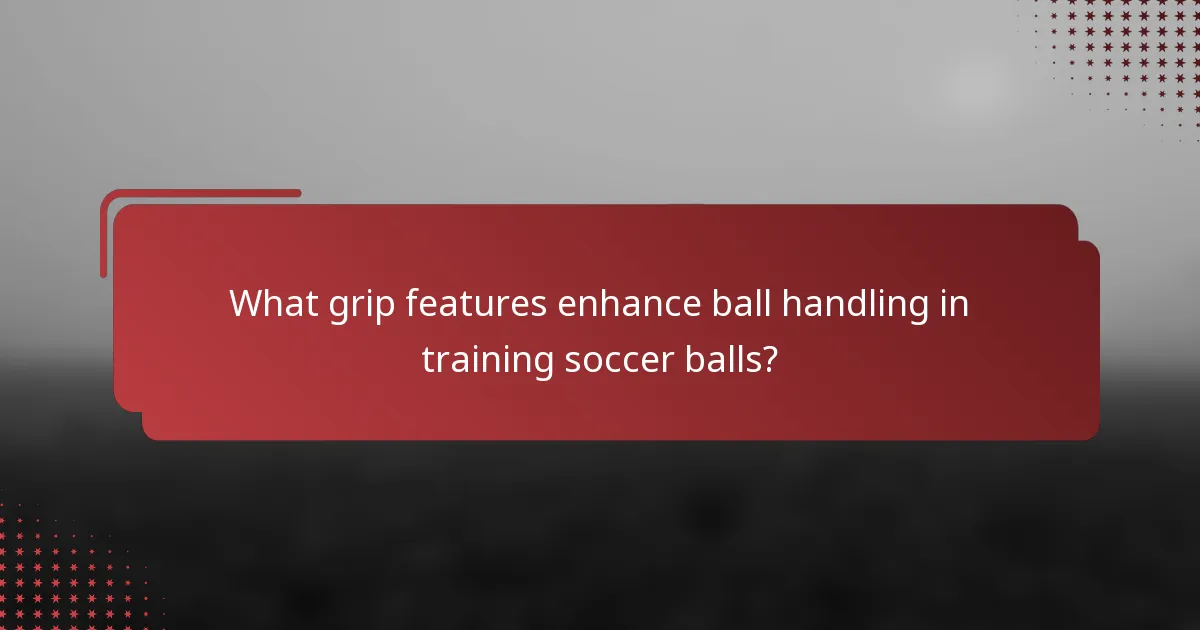 What grip features enhance ball handling in training soccer balls?
