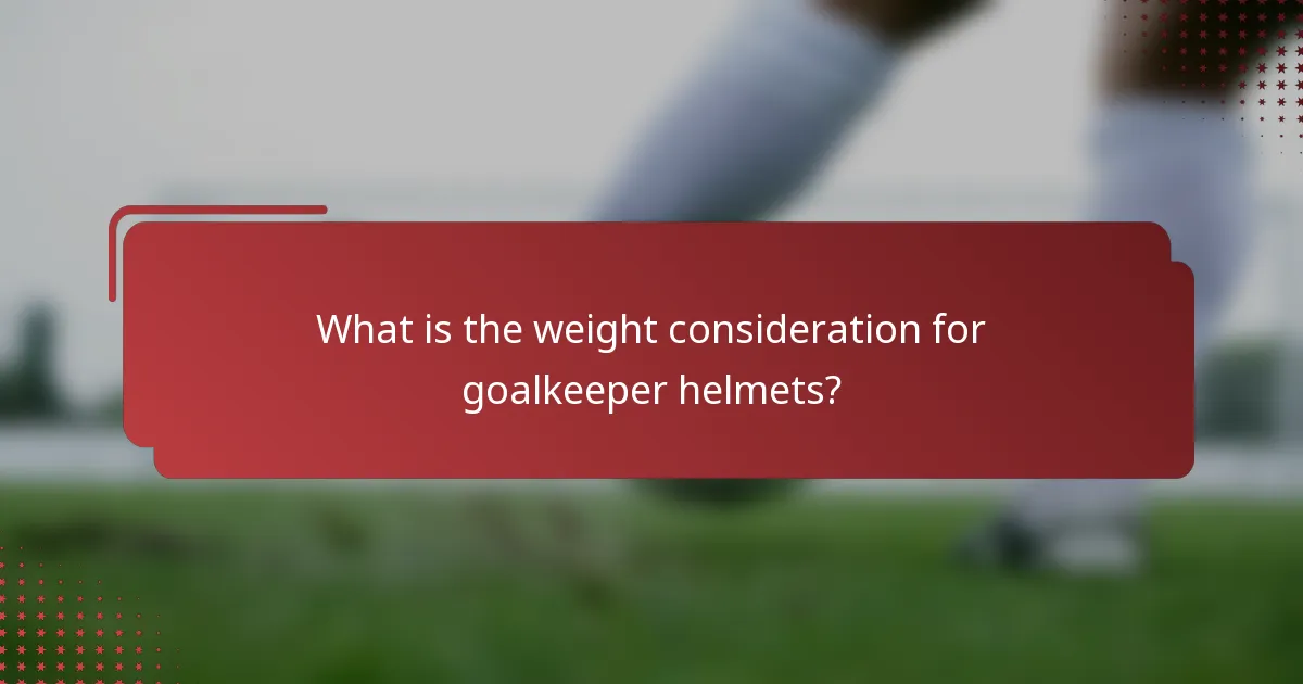 What is the weight consideration for goalkeeper helmets?