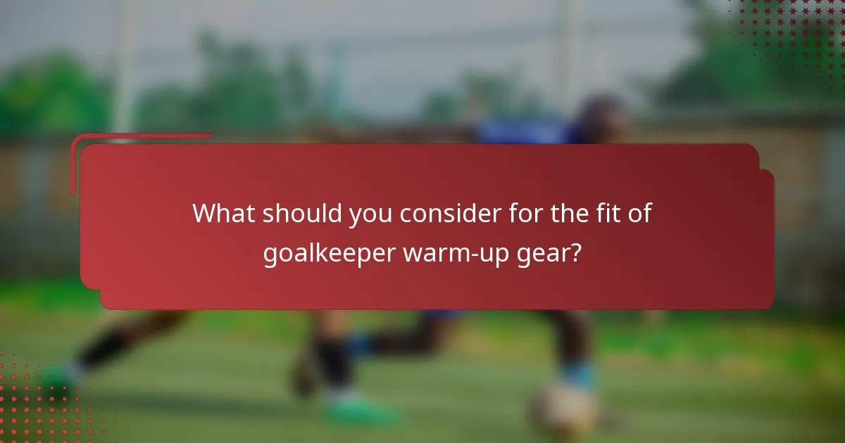 What should you consider for the fit of goalkeeper warm-up gear?