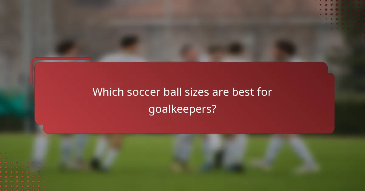 Which soccer ball sizes are best for goalkeepers?